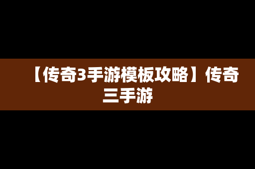 【传奇3手游模板攻略】传奇三手游