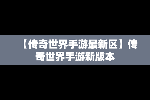 【传奇世界手游最新区】传奇世界手游新版本