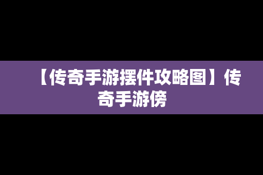 【传奇手游摆件攻略图】传奇手游傍