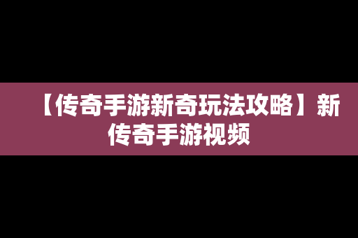 【传奇手游新奇玩法攻略】新传奇手游视频