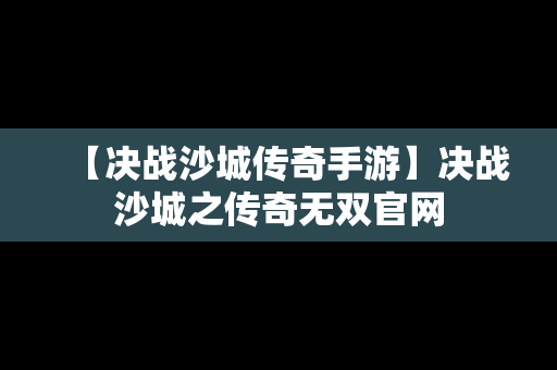 【决战沙城传奇手游】决战沙城之传奇无双官网