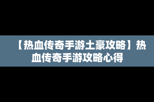 【热血传奇手游土豪攻略】热血传奇手游攻略心得