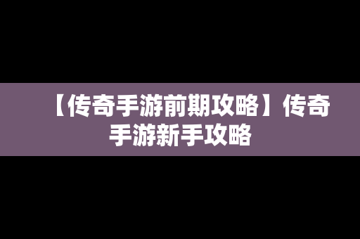 【传奇手游前期攻略】传奇手游新手攻略