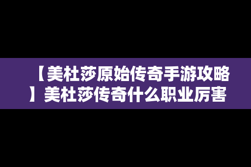 【美杜莎原始传奇手游攻略】美杜莎传奇什么职业厉害