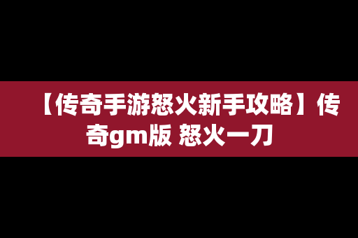 【传奇手游怒火新手攻略】传奇gm版 怒火一刀