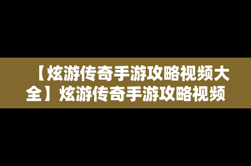 【炫游传奇手游攻略视频大全】炫游传奇手游攻略视频大全下载