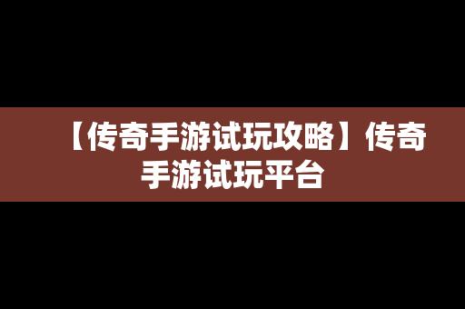 【传奇手游试玩攻略】传奇手游试玩平台