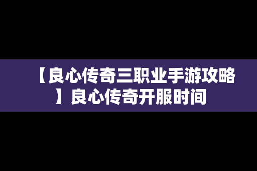 【良心传奇三职业手游攻略】良心传奇开服时间