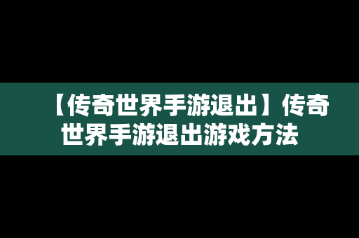 【传奇世界手游退出】传奇世界手游退出游戏方法