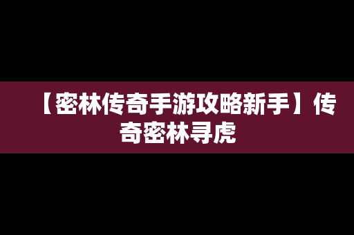 【密林传奇手游攻略新手】传奇密林寻虎