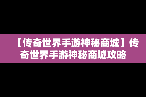 【传奇世界手游神秘商城】传奇世界手游神秘商城攻略