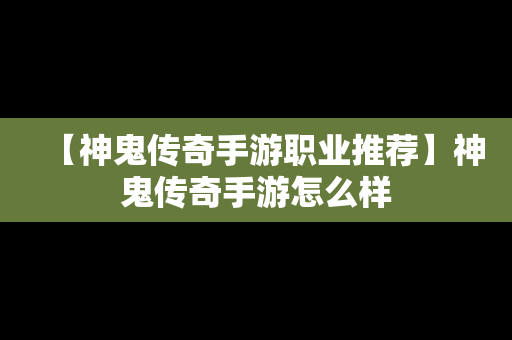 【神鬼传奇手游职业推荐】神鬼传奇手游怎么样