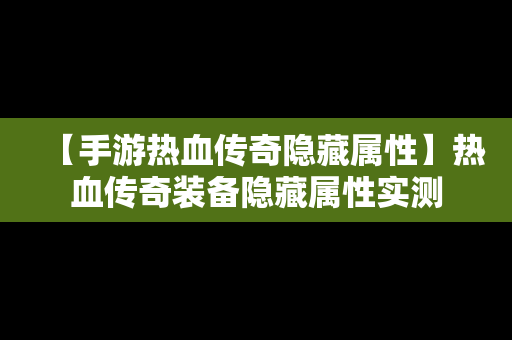 【手游热血传奇隐藏属性】热血传奇装备隐藏属性实测