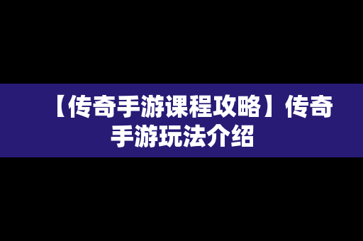 【传奇手游课程攻略】传奇手游玩法介绍