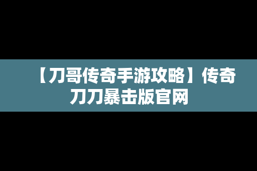 【刀哥传奇手游攻略】传奇刀刀暴击版官网