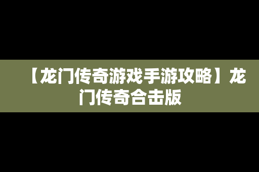 【龙门传奇游戏手游攻略】龙门传奇合击版