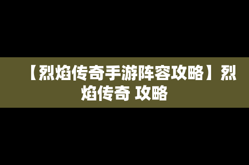 【烈焰传奇手游阵容攻略】烈焰传奇 攻略