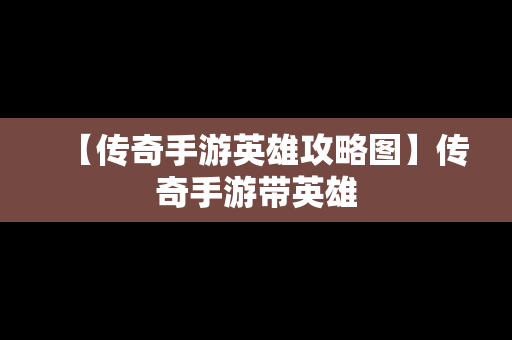 【传奇手游英雄攻略图】传奇手游带英雄