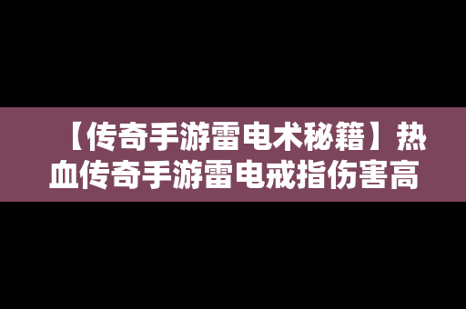 【传奇手游雷电术秘籍】热血传奇手游雷电戒指伤害高吗