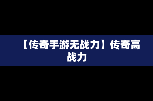 【传奇手游无战力】传奇高战力