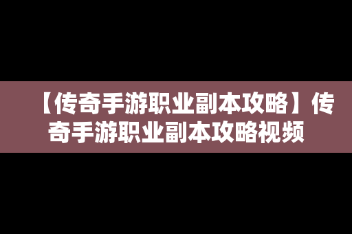 【传奇手游职业副本攻略】传奇手游职业副本攻略视频