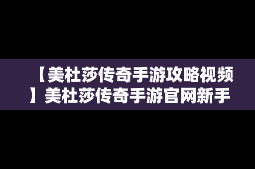 【美杜莎传奇手游攻略视频】美杜莎传奇手游官网新手攻略