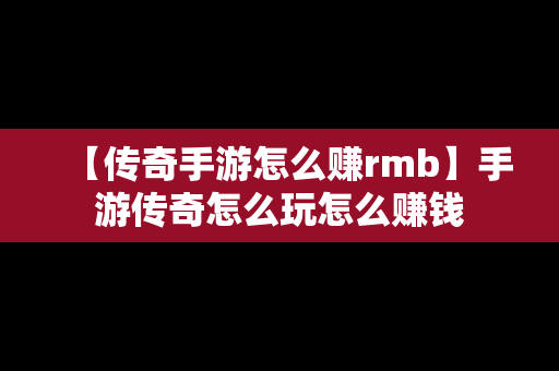 【传奇手游怎么赚rmb】手游传奇怎么玩怎么赚钱