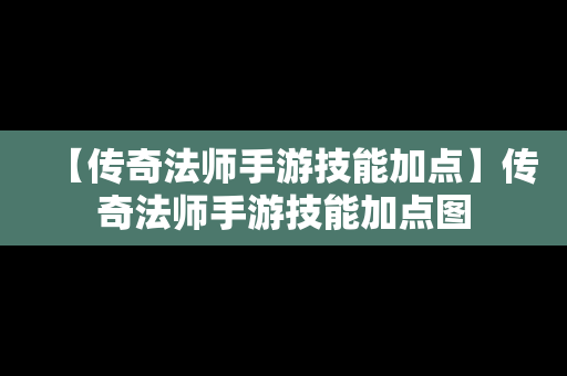 【传奇法师手游技能加点】传奇法师手游技能加点图