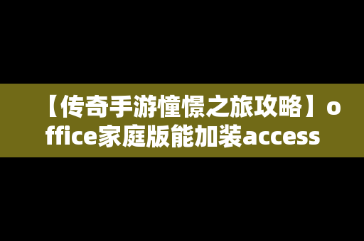 【传奇手游憧憬之旅攻略】office家庭版能加装access