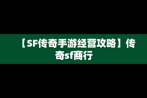 【SF传奇手游经营攻略】传奇sf商行