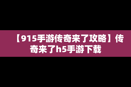 【915手游传奇来了攻略】传奇来了h5手游下载