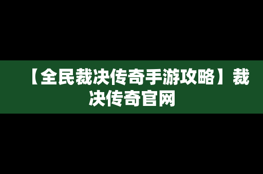 【全民裁决传奇手游攻略】裁决传奇官网