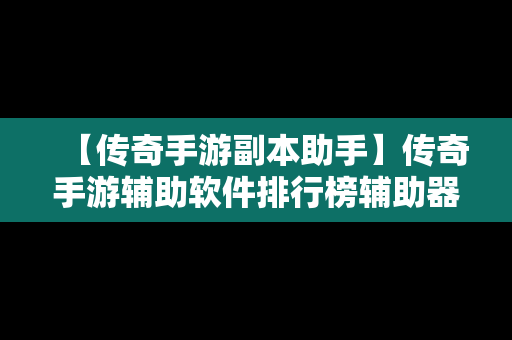 【传奇手游副本助手】传奇手游辅助软件排行榜辅助器大全