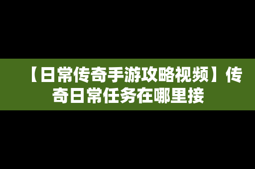 【日常传奇手游攻略视频】传奇日常任务在哪里接