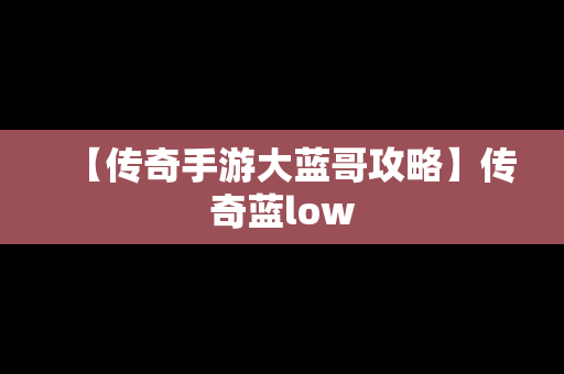 【传奇手游大蓝哥攻略】传奇蓝low