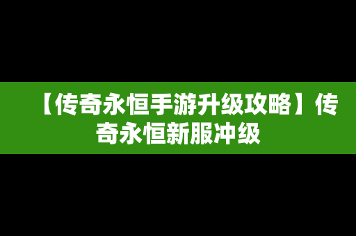 【传奇永恒手游升级攻略】传奇永恒新服冲级