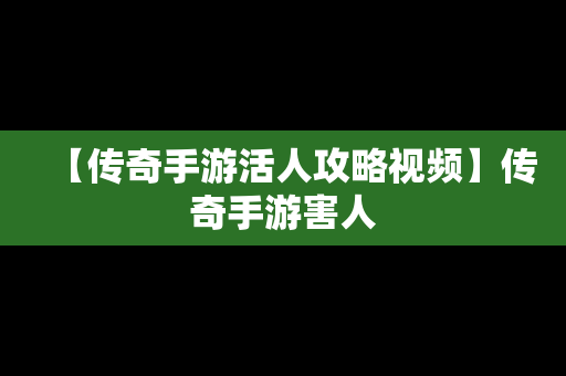 【传奇手游活人攻略视频】传奇手游害人