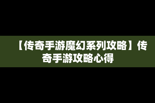 【传奇手游魔幻系列攻略】传奇手游攻略心得