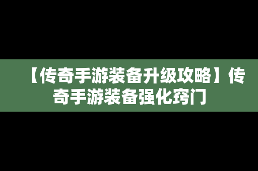 【传奇手游装备升级攻略】传奇手游装备强化窍门