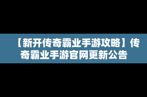 【新开传奇霸业手游攻略】传奇霸业手游官网更新公告