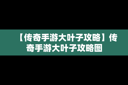 【传奇手游大叶子攻略】传奇手游大叶子攻略图