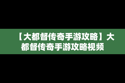 【大都督传奇手游攻略】大都督传奇手游攻略视频