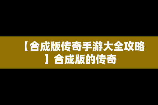 【合成版传奇手游大全攻略】合成版的传奇