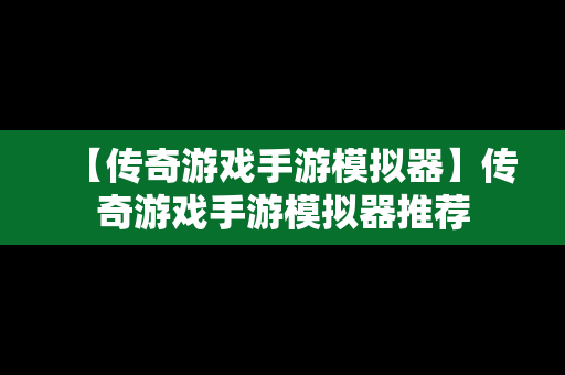 【传奇游戏手游模拟器】传奇游戏手游模拟器推荐