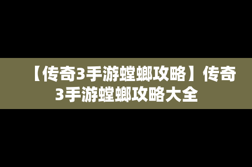 【传奇3手游螳螂攻略】传奇3手游螳螂攻略大全