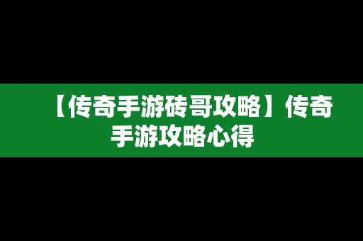 【传奇手游砖哥攻略】传奇手游攻略心得