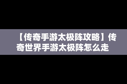 【传奇手游太极阵攻略】传奇世界手游太极阵怎么走 太极阵图解