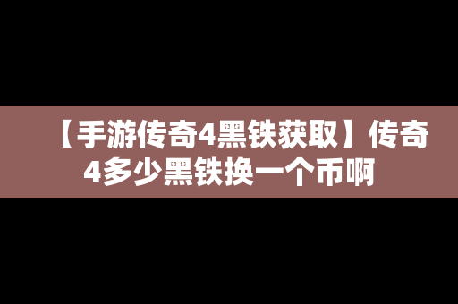 【手游传奇4黑铁获取】传奇4多少黑铁换一个币啊