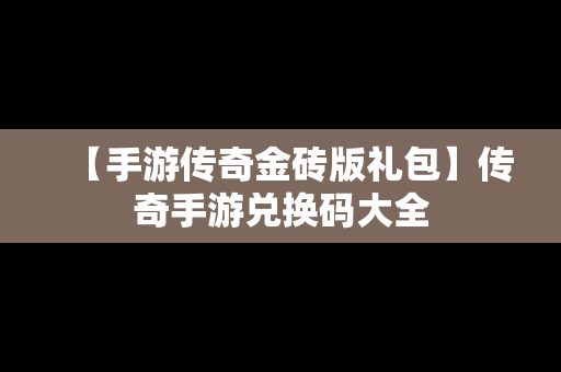 【手游传奇金砖版礼包】传奇手游兑换码大全