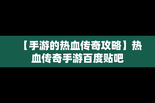 【手游的热血传奇攻略】热血传奇手游百度贴吧